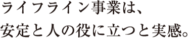 どんな状況でも、ガスを安定供給させる。