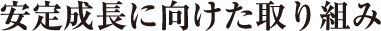 安定成長に向けた取り組み